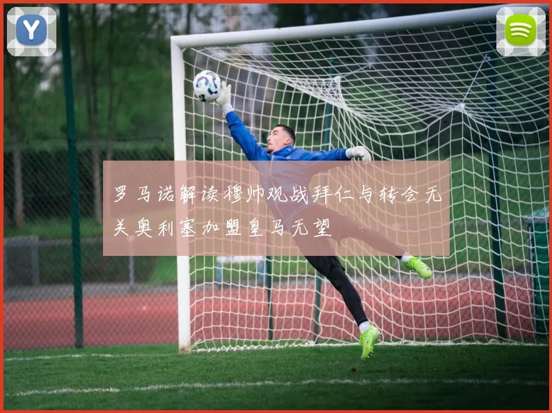 罗马诺解读穆帅观战拜仁与转会无关奥利塞加盟皇马无望