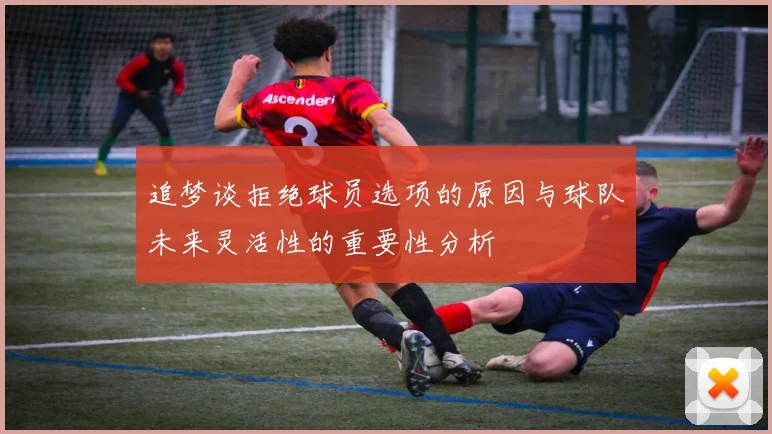 追梦谈拒绝球员选项的原因与球队未来灵活性的重要性分析