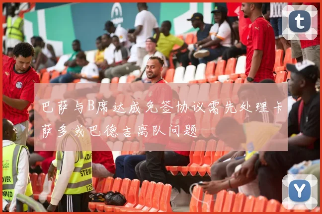 巴萨与B席达成免签协议需先处理卡萨多或巴德吉离队问题