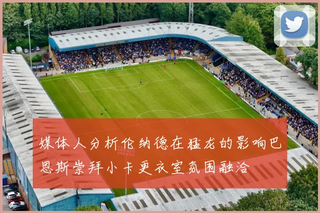 媒体人分析伦纳德在猛龙的影响巴恩斯崇拜小卡更衣室氛围融洽