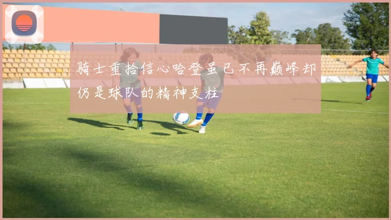 骑士重拾信心哈登虽已不再巅峰却仍是球队的精神支柱