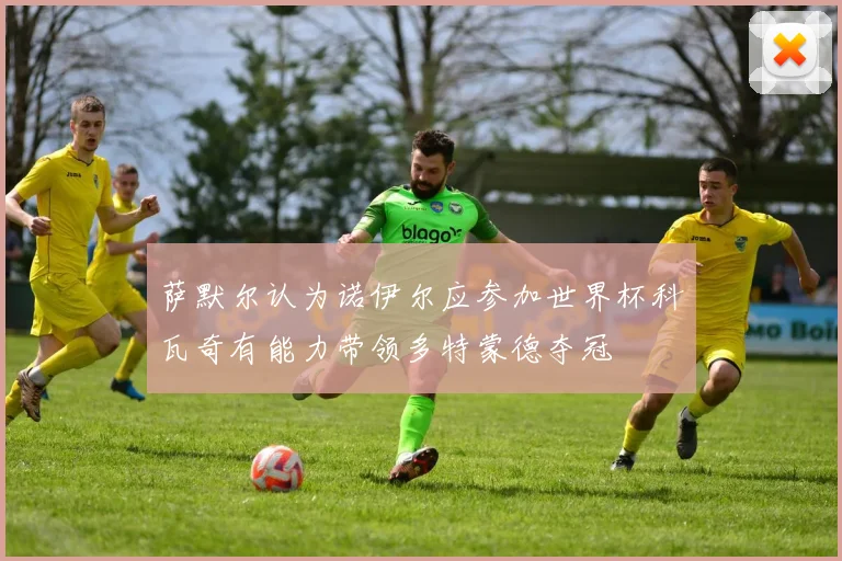 萨默尔认为诺伊尔应参加世界杯科瓦奇有能力带领多特蒙德夺冠