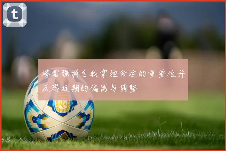 塔雷强调自我掌控命运的重要性并反思近期的偏离与调整