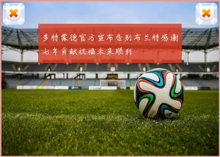 多特蒙德官方宣布告别布兰特感谢七年贡献祝福未来顺利
