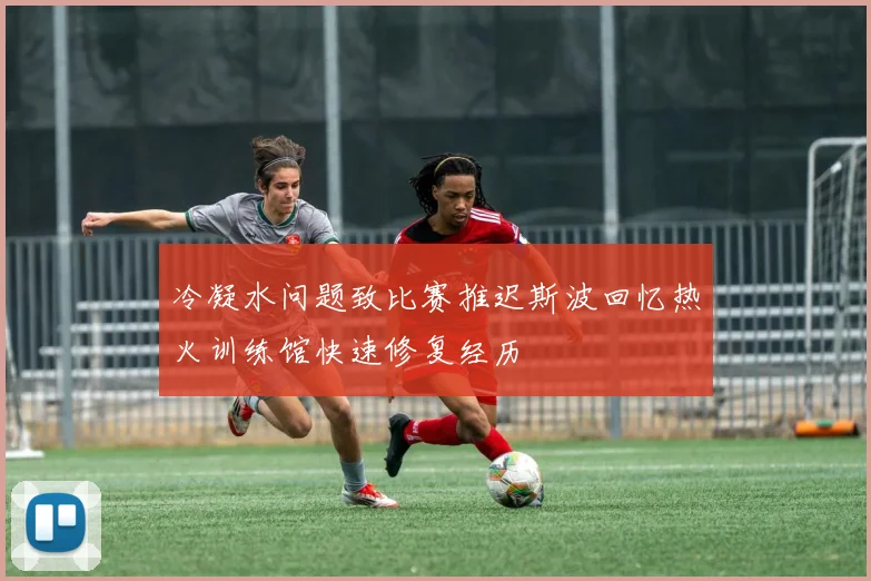 冷凝水问题致比赛推迟斯波回忆热火训练馆快速修复经历