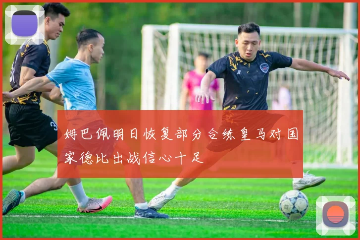 姆巴佩明日恢复部分合练皇马对国家德比出战信心十足