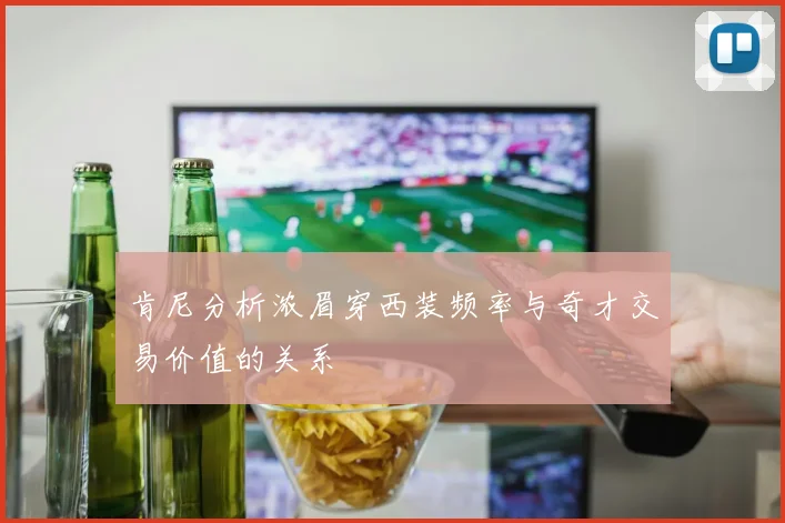 肯尼分析浓眉穿西装频率与奇才交易价值的关系