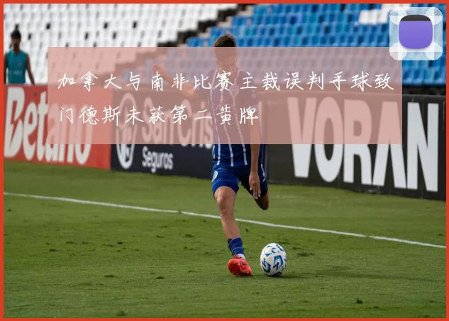 加拿大与南非比赛主裁误判手球致门德斯未获第二黄牌