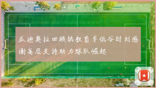 瓜迪奥拉回顾执教首季低谷时刻感谢高层支持助力球队崛起