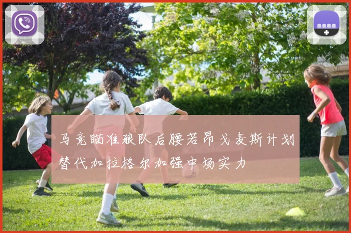 马竞瞄准狼队后腰若昂戈麦斯计划替代加拉格尔加强中场实力