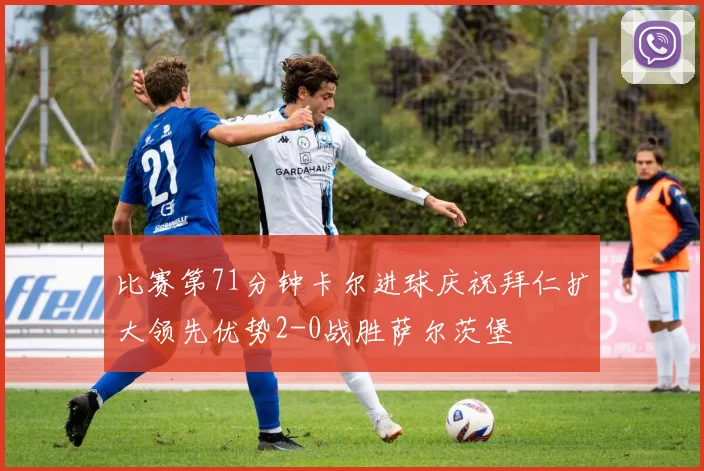 比赛第71分钟卡尔进球庆祝拜仁扩大领先优势2-0战胜萨尔茨堡